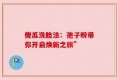 傻瓜洗脸法：孢子粉带你开启焕新之旅”