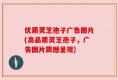 优质灵芝孢子广告图片(高品质灵芝孢子，广告图片震撼呈现)