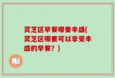 灵芝区早餐哪里丰盛(灵芝区哪里可以享受丰盛的早餐？)