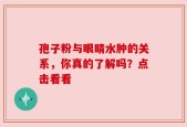 孢子粉与眼睛水肿的关系，你真的了解吗？点击看看