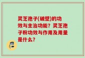 灵芝孢子(破壁)的功效与主治功能？灵芝孢子粉功效与作用及用量是什么？
