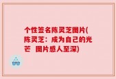 个性签名陈灵芝图片(陈灵芝：成为自己的光芒  图片感人至深)