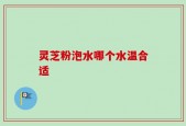 灵芝粉泡水哪个水温合适