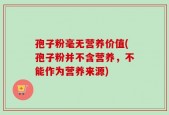 孢子粉毫无营养价值(孢子粉并不含营养，不能作为营养来源)