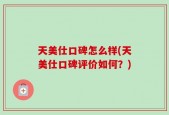 天美仕口碑怎么样(天美仕口碑评价如何？)
