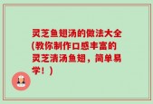 灵芝鱼翅汤的做法大全(教你制作口感丰富的灵芝清汤鱼翅，简单易学！)