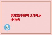 灵芝孢子粉可以用开水冲泡吗