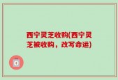 西宁灵芝收购(西宁灵芝被收购，改写命运)