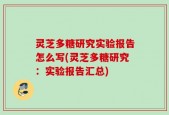 灵芝多糖研究实验报告怎么写(灵芝多糖研究：实验报告汇总)