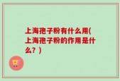 上海孢子粉有什么用(上海孢子粉的作用是什么？)