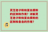灵芝孢子粉和蛋白质粉的区别和作用？详解灵芝孢子粉和蛋白质粉的区别和各自的作用？