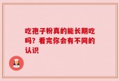 吃孢子粉真的能长期吃吗？看完你会有不同的认识