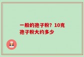 一般的孢子粉？10克孢子粉大约多少