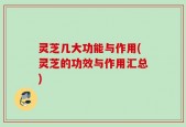 灵芝几大功能与作用(灵芝的功效与作用汇总)