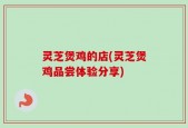 灵芝煲鸡的店(灵芝煲鸡品尝体验分享)