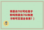 铁蛋白702可吃孢子粉吗铁蛋白702和孢子粉可否混合食用？)