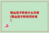 鞍山孢子粉有什么作用(鞍山孢子粉有何妙用？