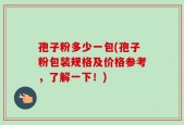 孢子粉多少一包(孢子粉包装规格及价格参考，了解一下！)