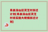 易县深山区灵芝村拆迁计划(易县深山区灵芝村将实施大规模拆迁计划)