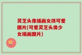 灵芝头像插画女孩可爱图片(可爱灵芝头像少女插画图片)