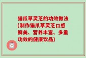 猫爪草灵芝的功效做法(制作猫爪草灵芝口感鲜美、营养丰富、多重功效的健康饮品)
