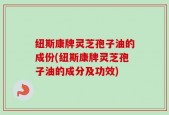 纽斯康牌灵芝孢子油的成份(纽斯康牌灵芝孢子油的成分及功效)