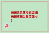 美国卖灵芝片的店铺(美国店铺出售灵芝片！)