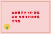 如新灵芝孢子粉 营养丰富 品质佳的健康养生推荐