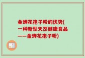 金蝉花孢子粉的优势(一种新型天然健康食品——金蝉花孢子粉)