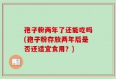 孢子粉两年了还能吃吗(孢子粉存放两年后是否还适宜食用？)