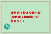 绿色孢子粉多少钱一斤(绿色孢子粉价格一斤是多少？)