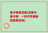 孢子粉和芝麻(芝麻与孢子粉：一对不可或缺的营养伙伴)