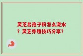 灵芝出孢子粉怎么浇水？灵芝养殖技巧分享？