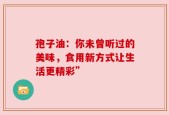 孢子油：你未曾听过的美味，食用新方式让生活更精彩”