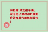 淋巴瘤 灵芝孢子油(灵芝孢子油对淋巴瘤的疗效及其作用机制分析)
