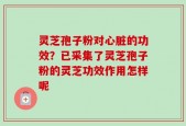 灵芝孢子粉对心脏的功效？已采集了灵芝孢子粉的灵芝功效作用怎样呢