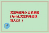 灵芝味道难入口的原因(为什么灵芝的味道很难入口？)