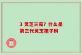 3 灵芝三萜？什么是第三代灵芝孢子粉