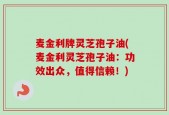 麦金利牌灵芝孢子油(麦金利灵芝孢子油：功效出众，值得信赖！)