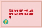灵芝孢子粉的神奇功效医生告诉你如何正确使用
