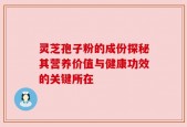 灵芝孢子粉的成份探秘其营养价值与健康功效的关键所在
