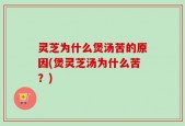 灵芝为什么煲汤苦的原因(煲灵芝汤为什么苦？)