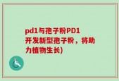 pd1与孢子粉PD1开发新型孢子粉，将助力植物生长)