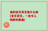我的宝贝灵芝是什么歌(宝贝灵芝，一首令人陶醉的歌曲)