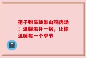 孢子粉生蚝淮山鸡肉汤：温馨滋补一锅，让你温暖每一个季节