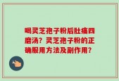 喝灵芝孢子粉后肚痛四磨汤？灵芝孢子粉的正确服用方法及副作用？