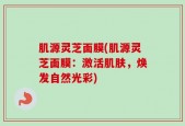 肌源灵芝面膜(肌源灵芝面膜：激活肌肤，焕发自然光彩)