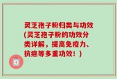 灵芝孢子粉归类与功效(灵芝孢子粉的功效分类详解，提高免疫力、抗癌等多重功效！)