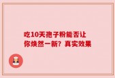 吃10天孢子粉能否让你焕然一新？真实效果