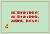 浙江灵芝孢子粉供应(浙江灵芝孢子粉批发，品质优良，供应充足)